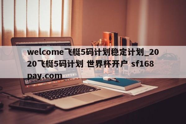 welcome飞艇5码计划稳定计划_2020飞艇5码计划 世界杯开户 sf168pay.com