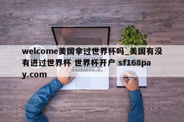 welcome美国拿过世界杯吗_美国有没有进过世界杯 世界杯开户 sf168pay.com