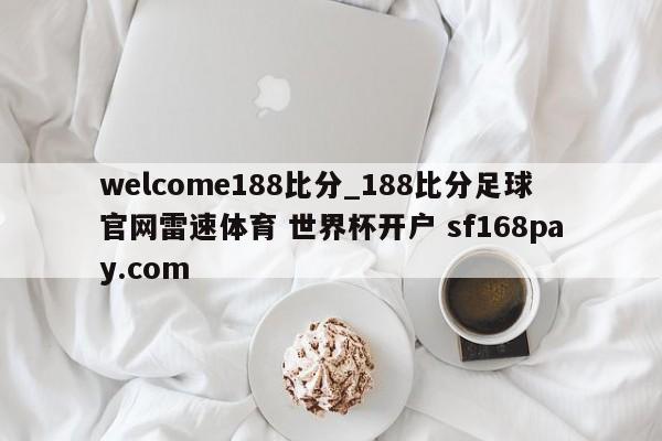 welcome188比分_188比分足球官网雷速体育 世界杯开户 sf168pay.com