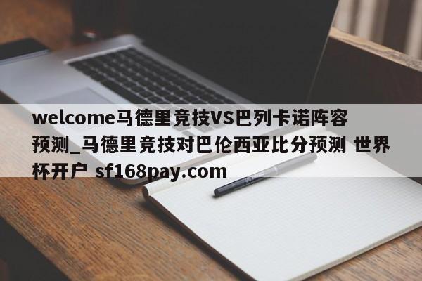 welcome马德里竞技VS巴列卡诺阵容预测_马德里竞技对巴伦西亚比分预测 世界杯开户 sf168pay.com