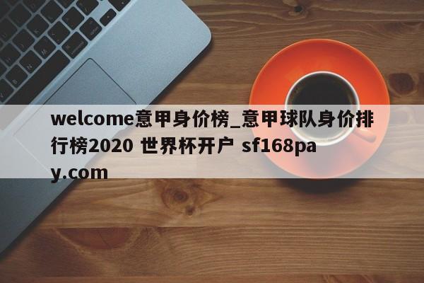 welcome意甲身价榜_意甲球队身价排行榜2020 世界杯开户 sf168pay.com