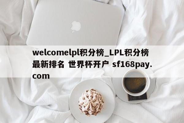 welcomelpl积分榜_LPL积分榜最新排名 世界杯开户 sf168pay.com