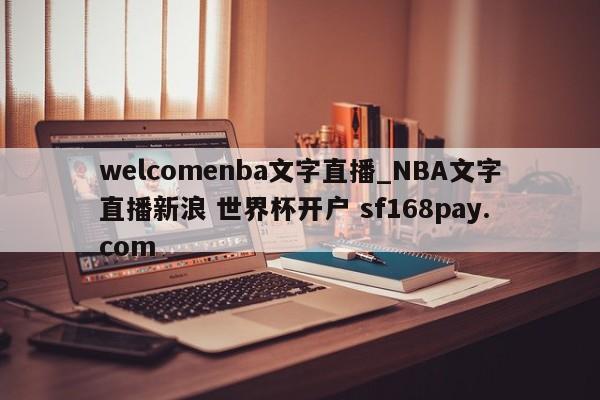 welcomenba文字直播_NBA文字直播新浪 世界杯开户 sf168pay.com