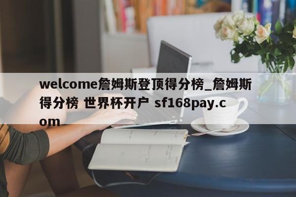 welcome詹姆斯登顶得分榜_詹姆斯 得分榜 世界杯开户 sf168pay.com