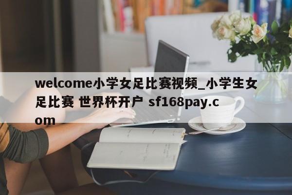 welcome小学女足比赛视频_小学生女足比赛 世界杯开户 sf168pay.com