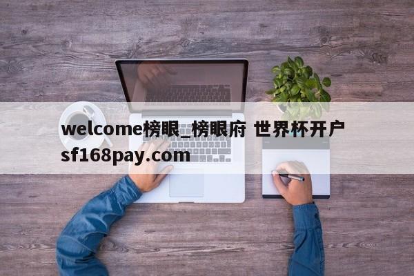 welcome榜眼_榜眼府 世界杯开户 sf168pay.com
