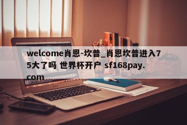 welcome肖恩-坎普_肖恩坎普进入75大了吗 世界杯开户 sf168pay.com