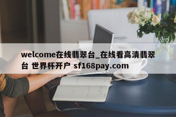 welcome在线翡翠台_在线看高清翡翠台 世界杯开户 sf168pay.com