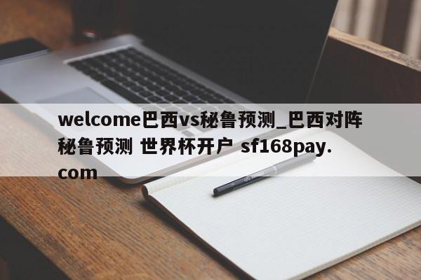 welcome巴西vs秘鲁预测_巴西对阵秘鲁预测 世界杯开户 sf168pay.com