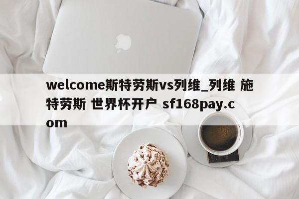 welcome斯特劳斯vs列维_列维 施特劳斯 世界杯开户 sf168pay.com