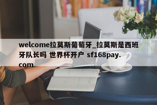 welcome拉莫斯葡萄牙_拉莫斯是西班牙队长吗 世界杯开户 sf168pay.com