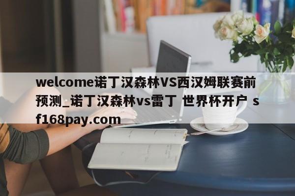 welcome诺丁汉森林VS西汉姆联赛前预测_诺丁汉森林vs雷丁 世界杯开户 sf168pay.com