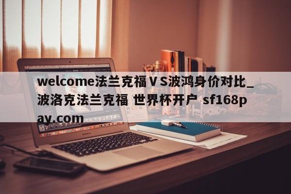 welcome法兰克福ⅤS波鸿身价对比_波洛克法兰克福 世界杯开户 sf168pay.com