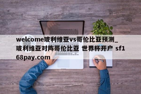 welcome玻利维亚vs哥伦比亚预测_玻利维亚对阵哥伦比亚 世界杯开户 sf168pay.com