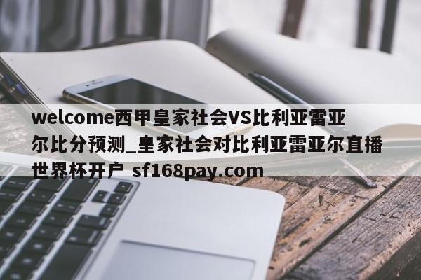 welcome西甲皇家社会VS比利亚雷亚尔比分预测_皇家社会对比利亚雷亚尔直播 世界杯开户 sf168pay.com