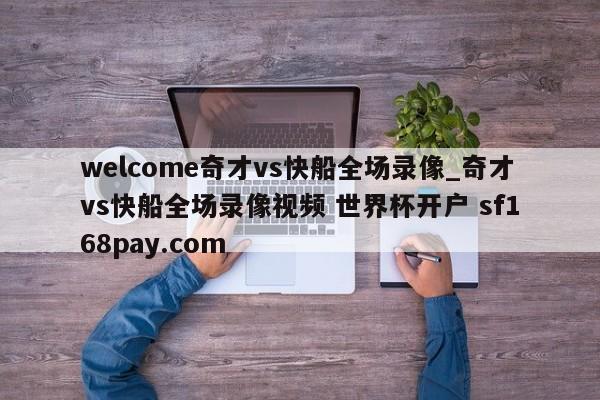 welcome奇才vs快船全场录像_奇才vs快船全场录像视频 世界杯开户 sf168pay.com