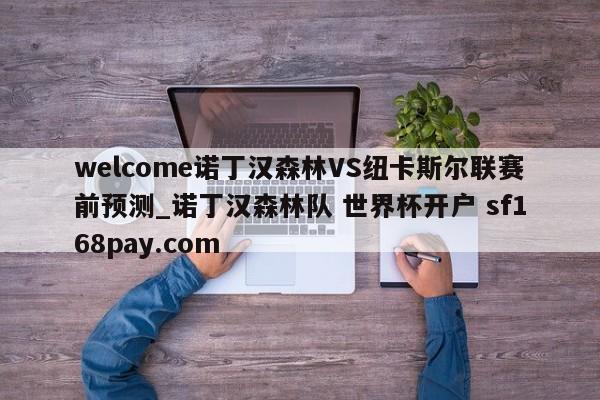 welcome诺丁汉森林VS纽卡斯尔联赛前预测_诺丁汉森林队 世界杯开户 sf168pay.com