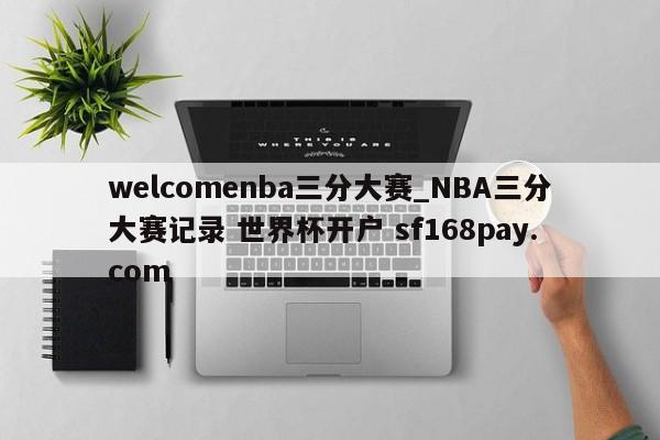 welcomenba三分大赛_NBA三分大赛记录 世界杯开户 sf168pay.com