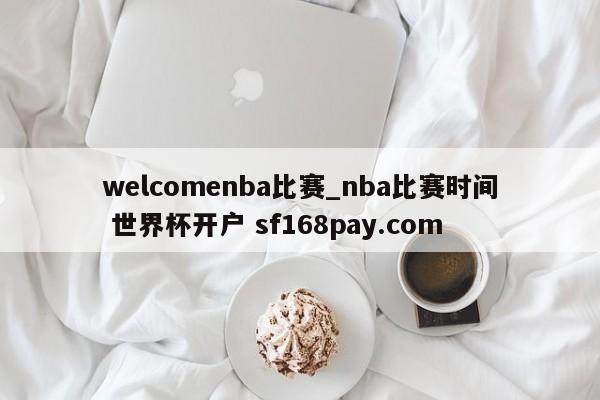 welcomenba比赛_nba比赛时间 世界杯开户 sf168pay.com