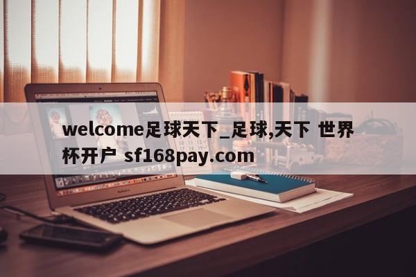 welcome足球天下_足球,天下 世界杯开户 sf168pay.com