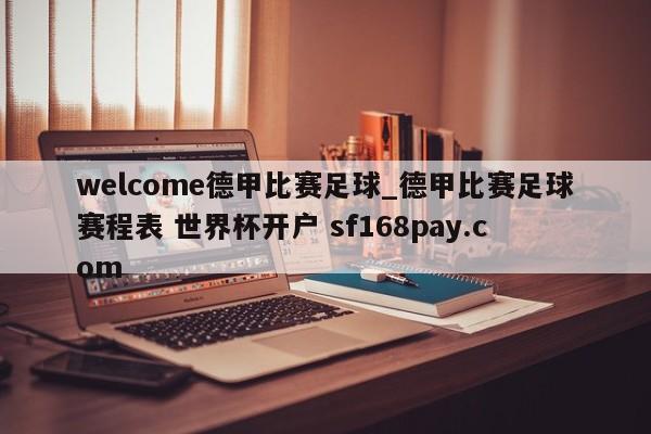 welcome德甲比赛足球_德甲比赛足球赛程表 世界杯开户 sf168pay.com