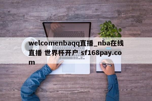 welcomenbaqq直播_nba在线直播 世界杯开户 sf168pay.com